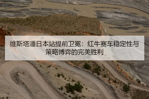 维斯塔潘日本站提前卫冕：红牛赛车稳定性与策略博弈的完美胜利