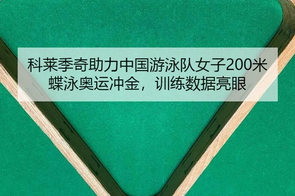 科莱季奇助力中国游泳队女子200米蝶泳奥运冲金，训练数据亮眼