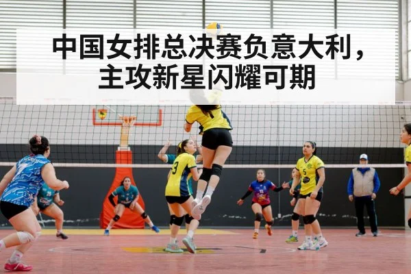 中国女排总决赛负意大利,主攻新星闪耀可期