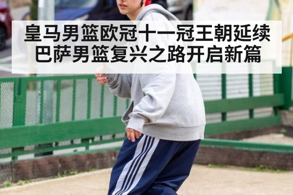 皇马男篮欧冠十一冠王朝延续 巴萨男篮复兴之路开启新篇
