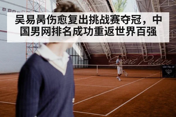 吴易昺伤愈复出挑战赛夺冠，中国男网排名成功重返世界百强