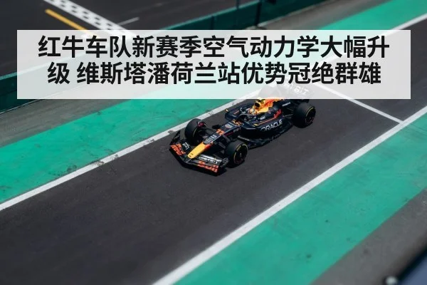 红牛车队新赛季空气动力学大幅升级 维斯塔潘荷兰站优势冠绝群雄