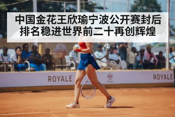 中国金花王欣瑜宁波公开赛封后排名稳进世界前二十再创辉煌