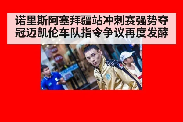 诺里斯阿塞拜疆站冲刺赛强势夺冠迈凯伦车队指令争议再度发酵