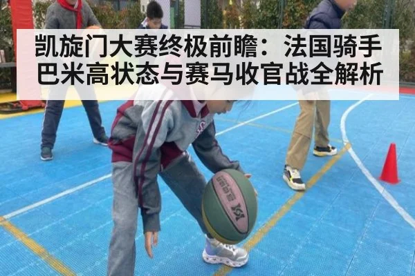 凯旋门大赛终极前瞻:法国骑手巴米高状态与赛马收官战全解析